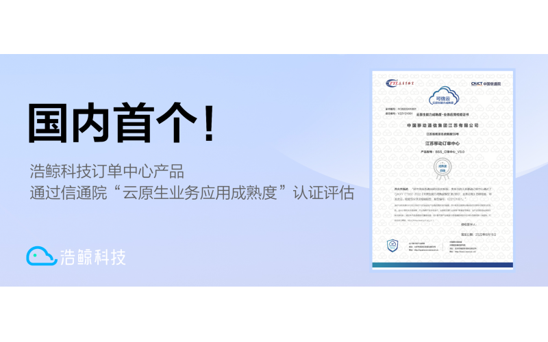 国内首个！浩鲸科技订单中心产品通过信通院“云原生业务应用成熟度”优秀级认证