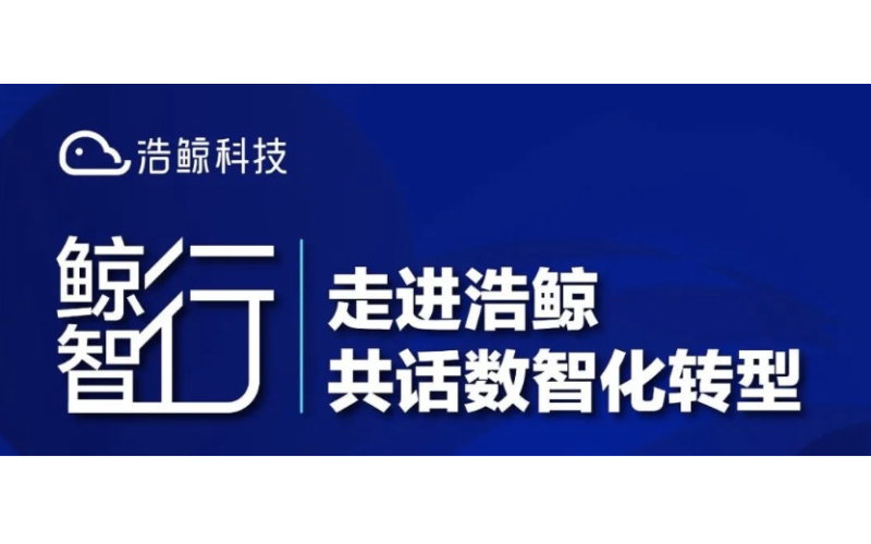 浩鲸科技「鲸智行·走进浩鲸 共话数智化转型」系列生态活动开启！